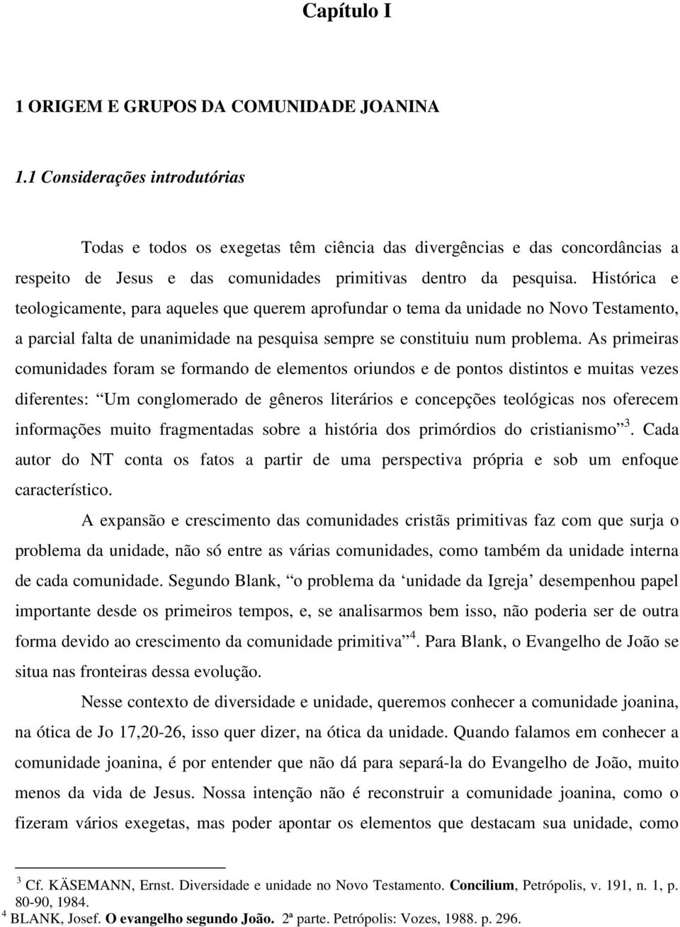 Histórica e teologicamente, para aqueles que querem aprofundar o tema da unidade no Novo Testamento, a parcial falta de unanimidade na pesquisa sempre se constituiu num problema.