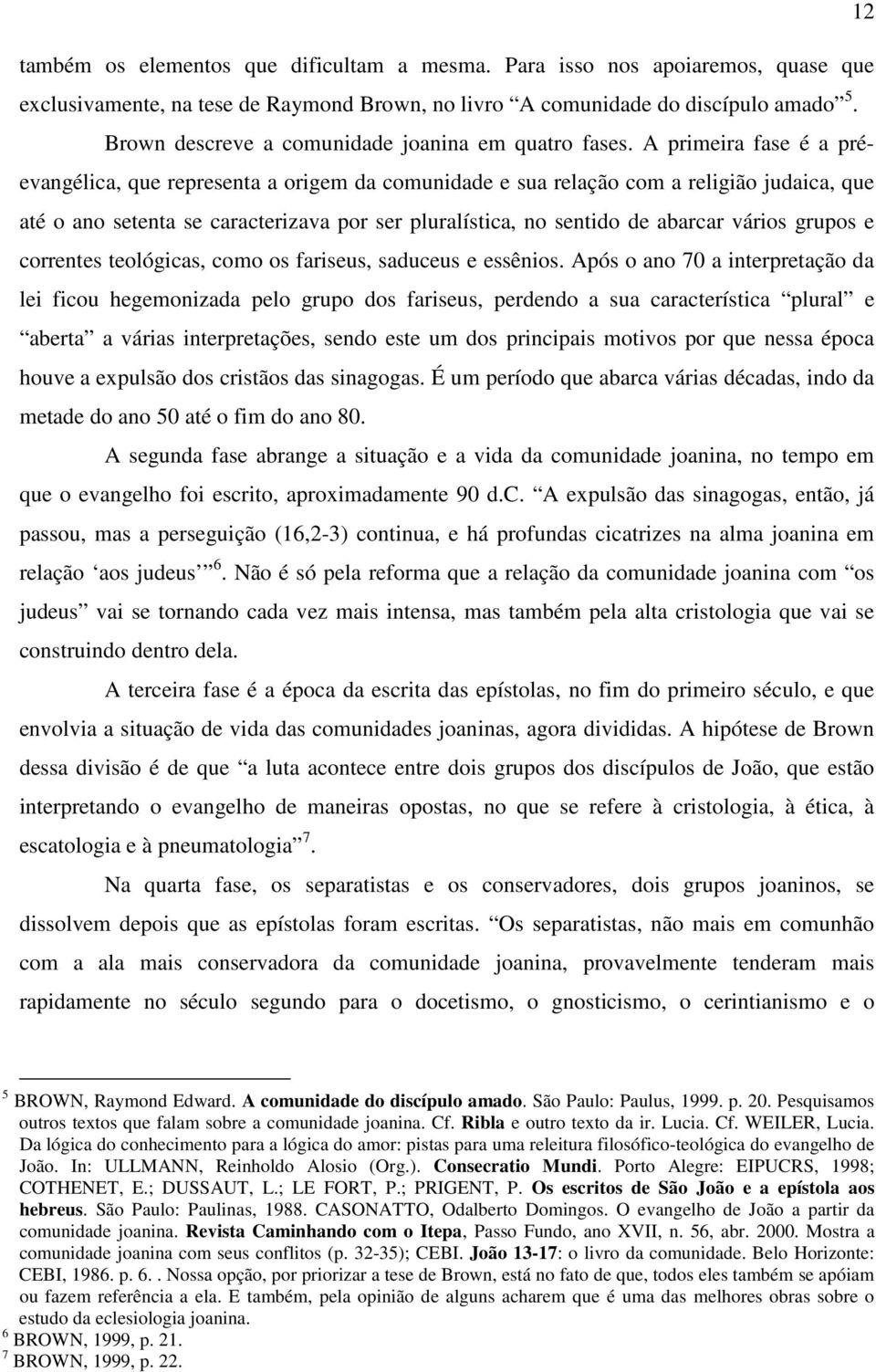 A primeira fase é a préevangélica, que representa a origem da comunidade e sua relação com a religião judaica, que até o ano setenta se caracterizava por ser pluralística, no sentido de abarcar