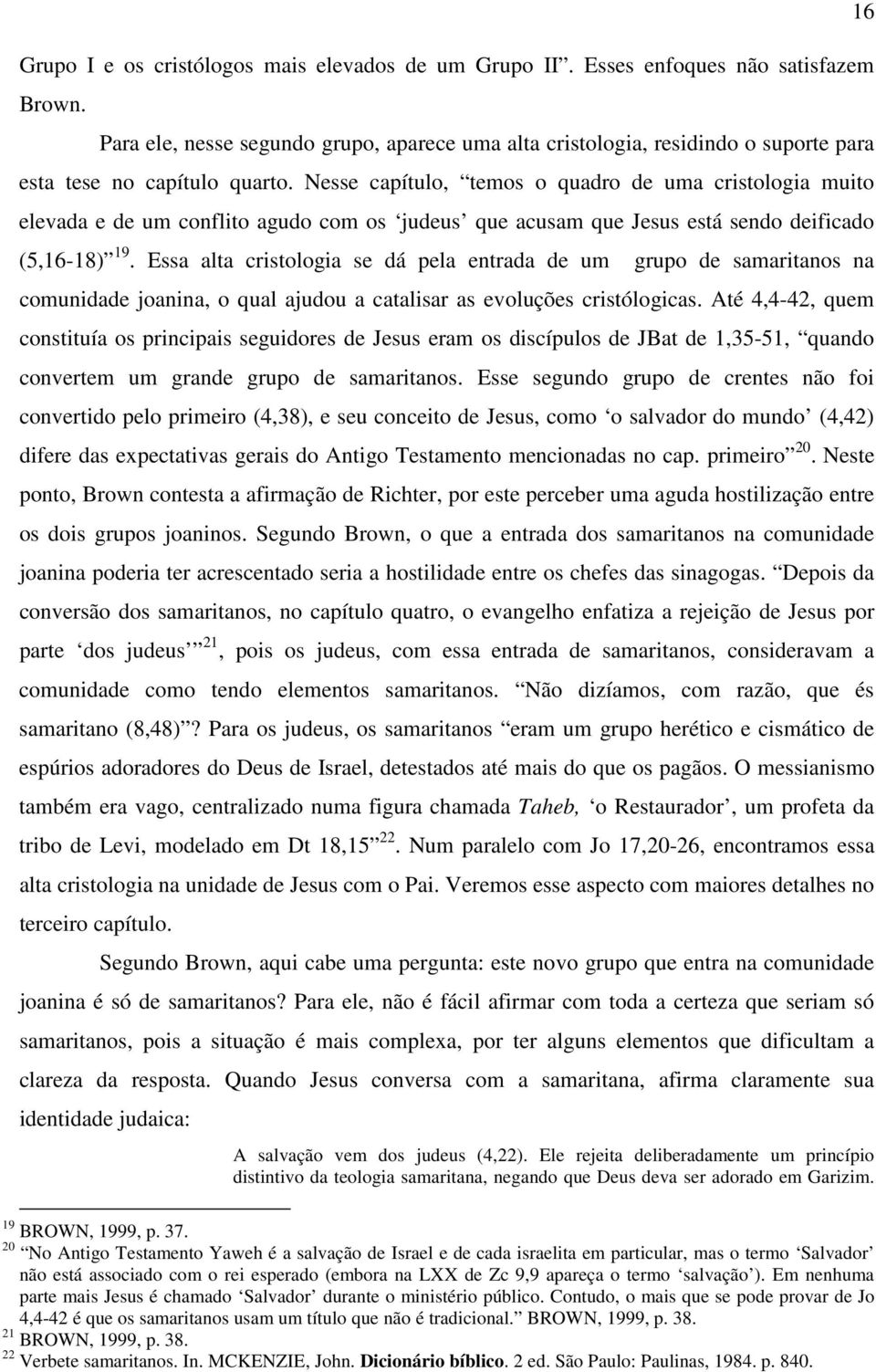 Nesse capítulo, temos o quadro de uma cristologia muito elevada e de um conflito agudo com os judeus que acusam que Jesus está sendo deificado (5,16-18) 19.