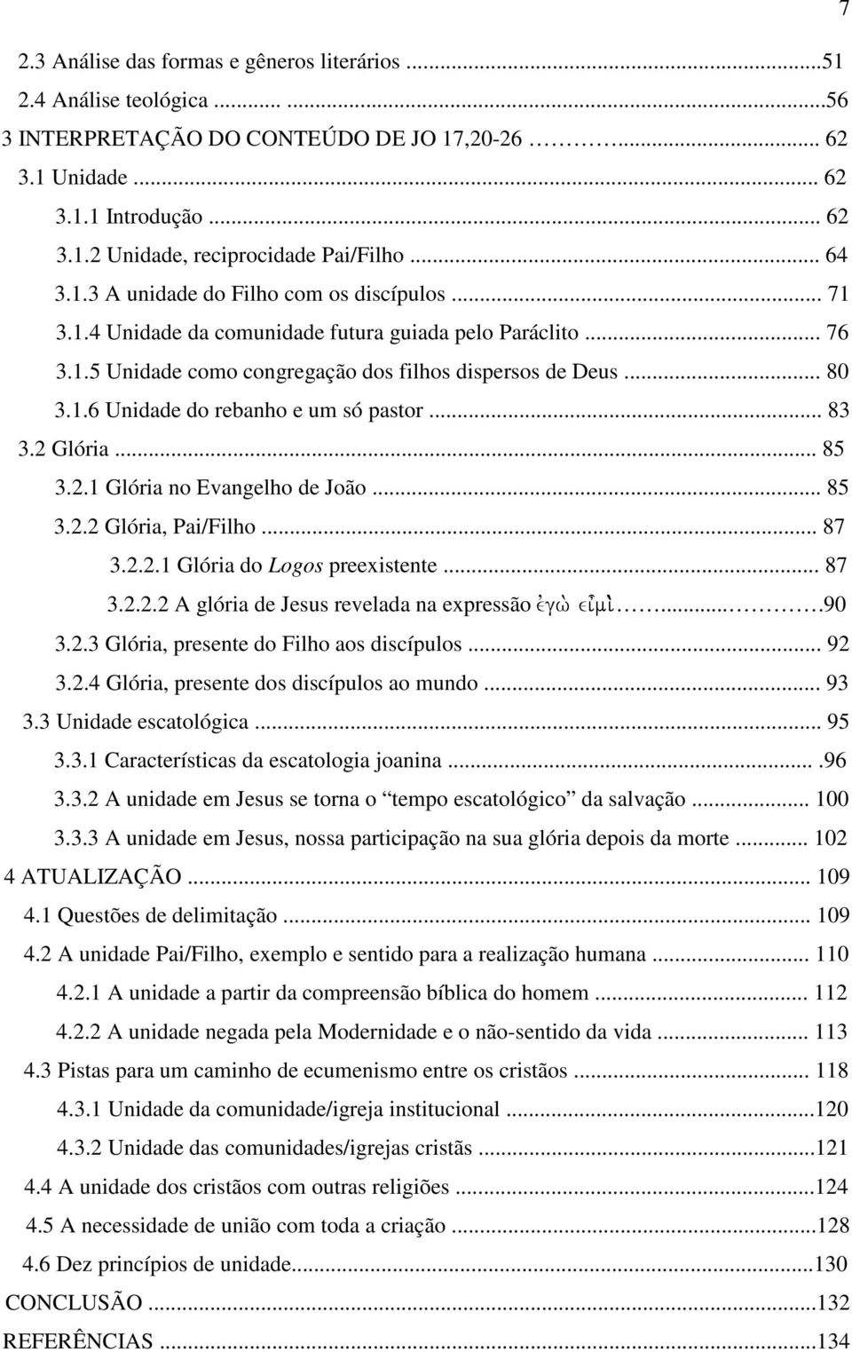 .. 83 3.2 Glória... 85 3.2.1 Glória no Evangelho de João... 85 3.2.2 Glória, Pai/Filho... 87 3.2.2.1 Glória do Logos preexistente... 87 3.2.2.2 A glória de Jesus revelada na expressão evgw. ei=mi.