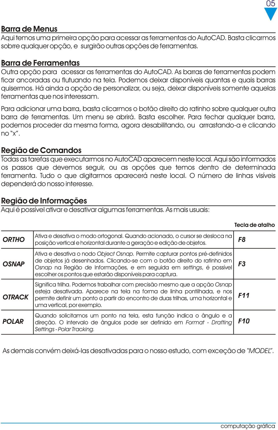 Podemos deixar disponíveis quantas e quais barras quisermos. Há ainda a opção de personalizar, ou seja, deixar disponíveis somente aquelas ferramentas que nos interessam.