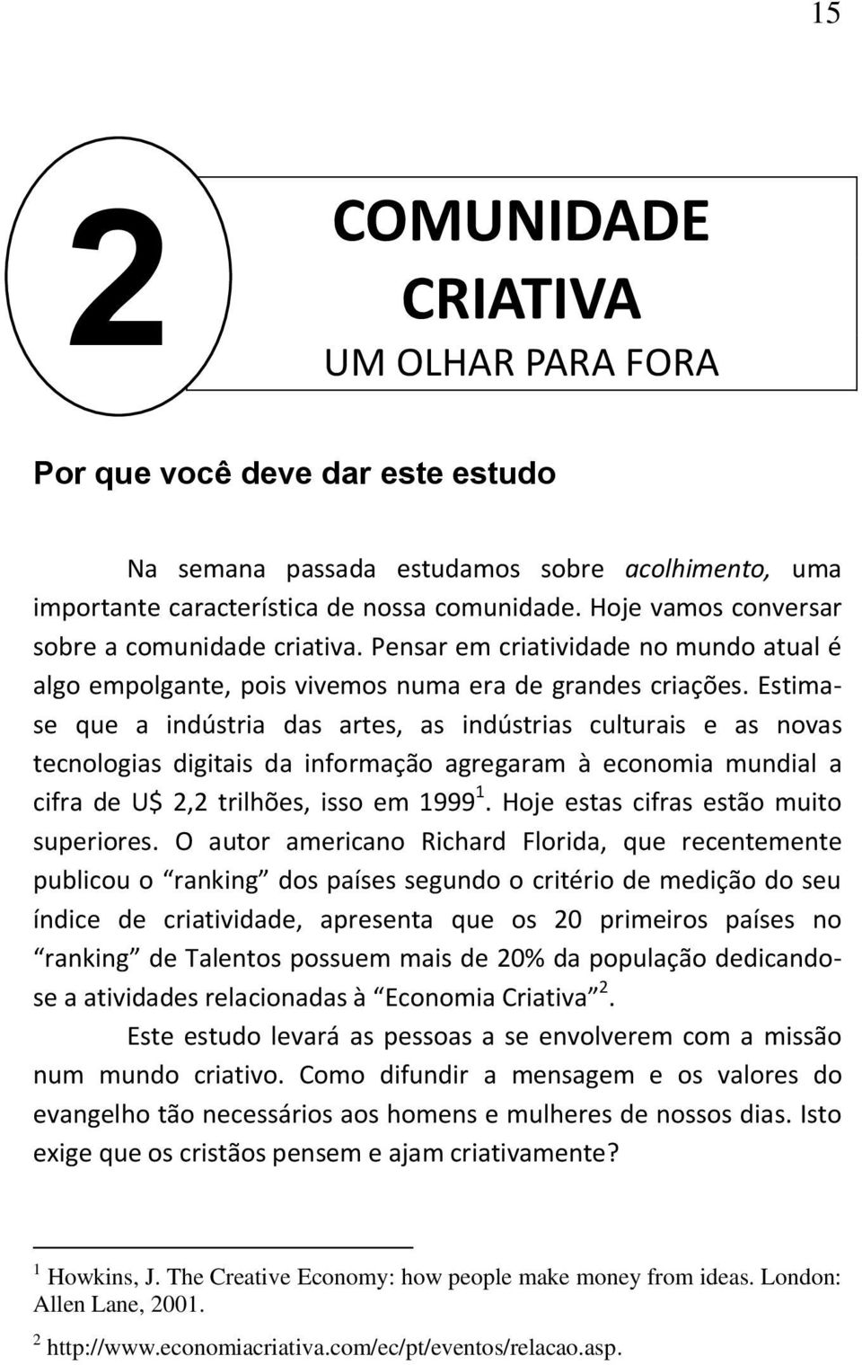 Estimase que a indústria das artes, as indústrias culturais e as novas tecnologias digitais da informação agregaram à economia mundial a cifra de U$ 2,2 trilhões, isso em 1999 1.