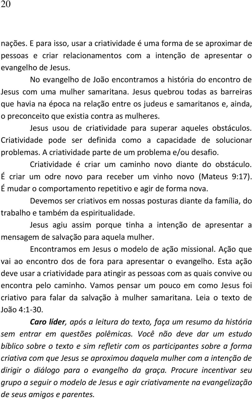 Jesus quebrou todas as barreiras que havia na época na relação entre os judeus e samaritanos e, ainda, o preconceito que existia contra as mulheres.