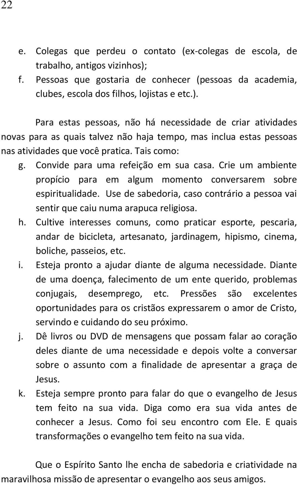 Para estas pessoas, não há necessidade de criar atividades novas para as quais talvez não haja tempo, mas inclua estas pessoas nas atividades que você pratica. Tais como: g.