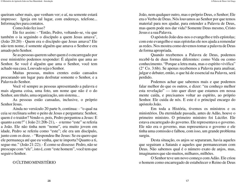 Ele não tem nome, é somente alguém que amava o Senhor e era amado pelo Senhor. Se as pessoas querem saber quem é o encarregado por esse ministério podemos responder: É alguém que ama ao Senhor.