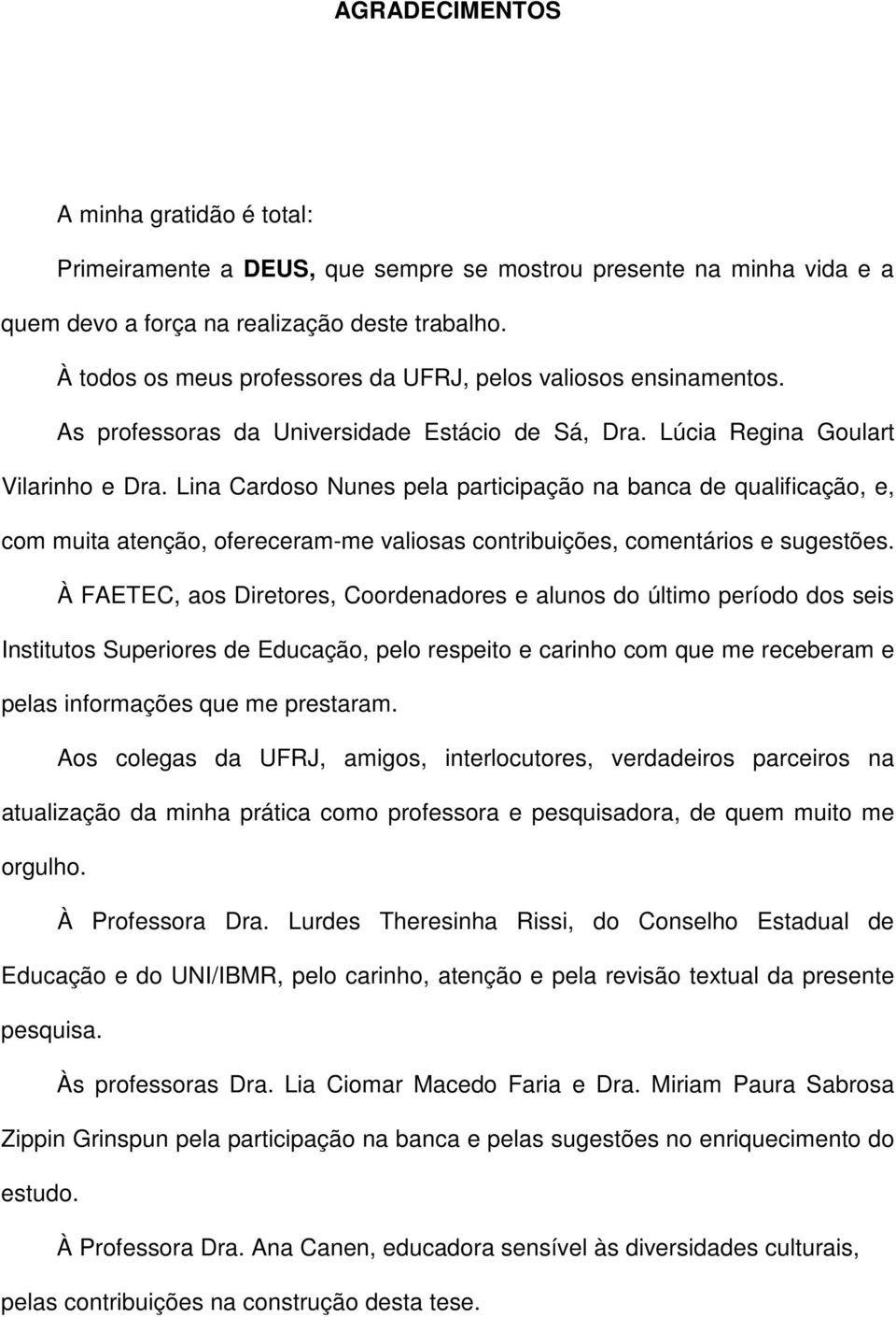 Lina Cardoso Nunes pela participação na banca de qualificação, e, com muita atenção, ofereceram-me valiosas contribuições, comentários e sugestões.