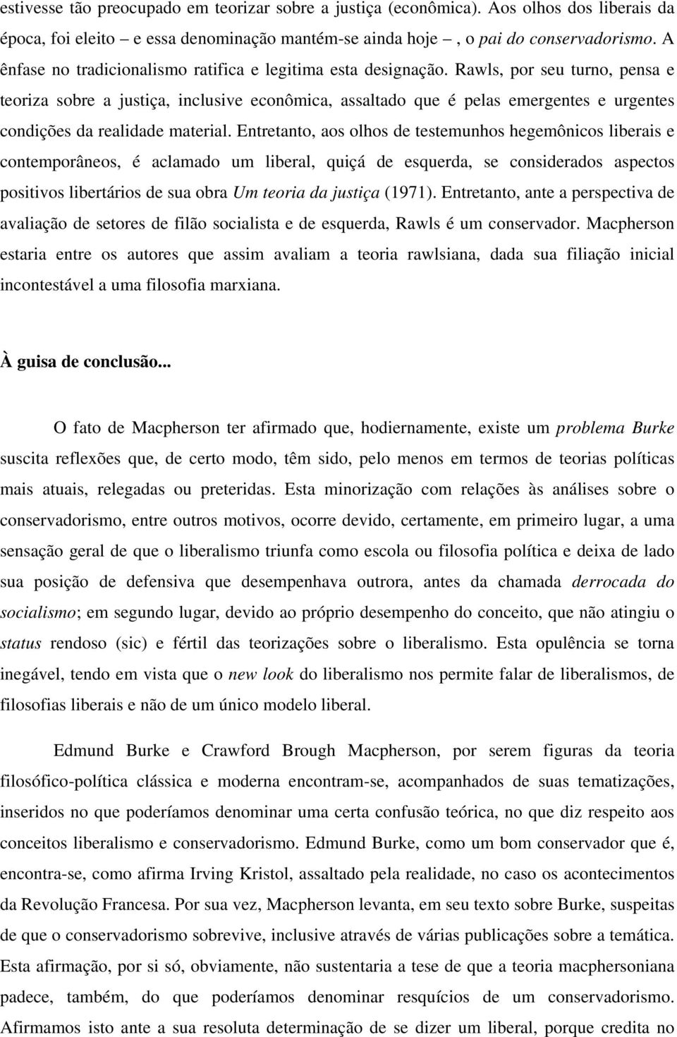 Rawls, por seu turno, pensa e teoriza sobre a justiça, inclusive econômica, assaltado que é pelas emergentes e urgentes condições da realidade material.