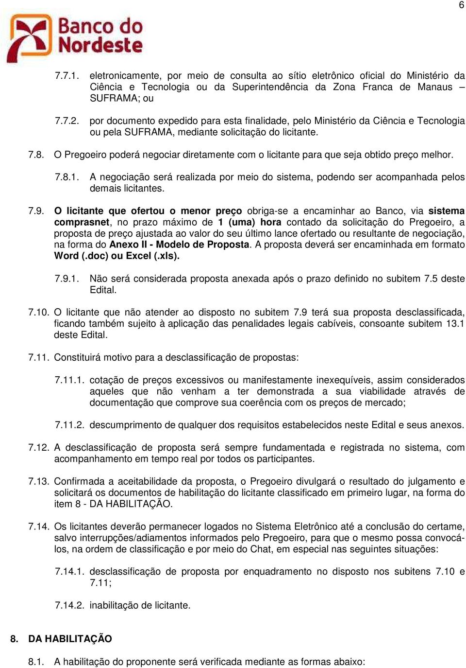 O Pregoeiro poderá negociar diretamente com o licitante para que seja obtido preço melhor. 7.8.1. A negociação será realizada por meio do sistema, podendo ser acompanhada pelos demais licitantes. 7.9.