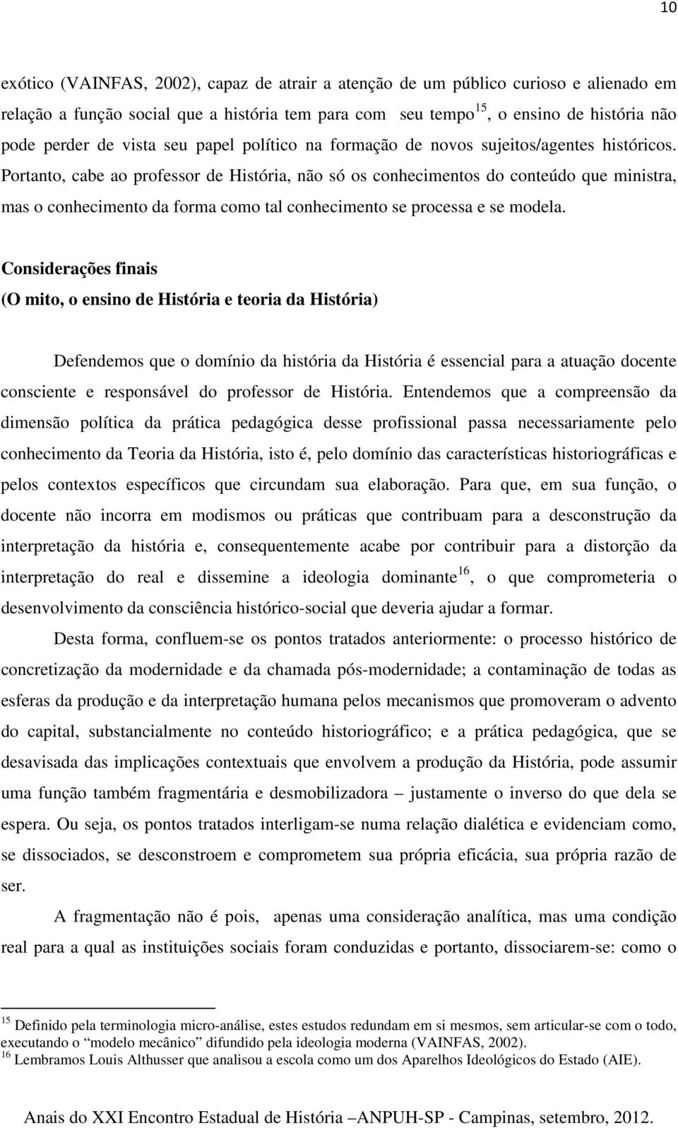 Portanto, cabe ao professor de História, não só os conhecimentos do conteúdo que ministra, mas o conhecimento da forma como tal conhecimento se processa e se modela.