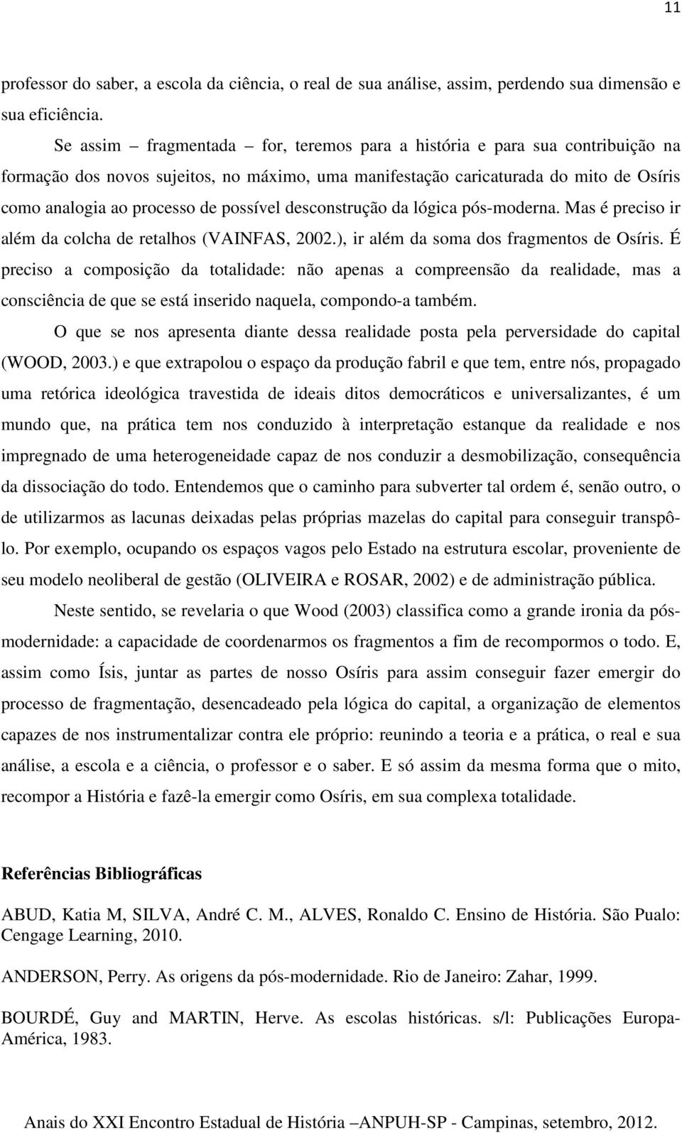 possível desconstrução da lógica pós-moderna. Mas é preciso ir além da colcha de retalhos (VAINFAS, 2002.), ir além da soma dos fragmentos de Osíris.