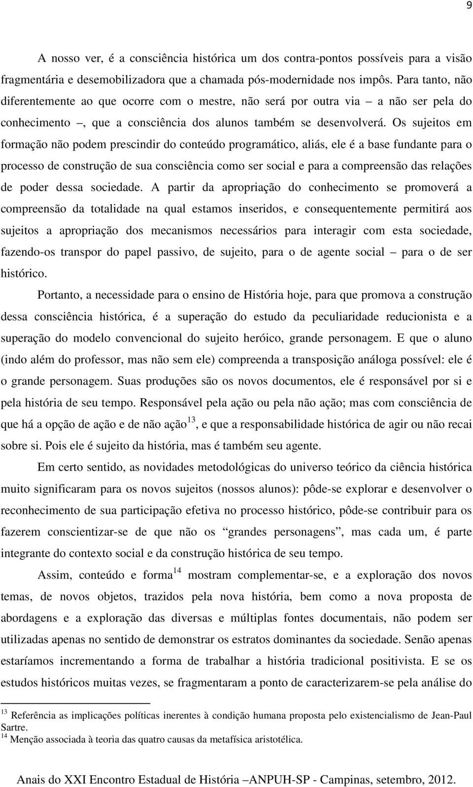 Os sujeitos em formação não podem prescindir do conteúdo programático, aliás, ele é a base fundante para o processo de construção de sua consciência como ser social e para a compreensão das relações