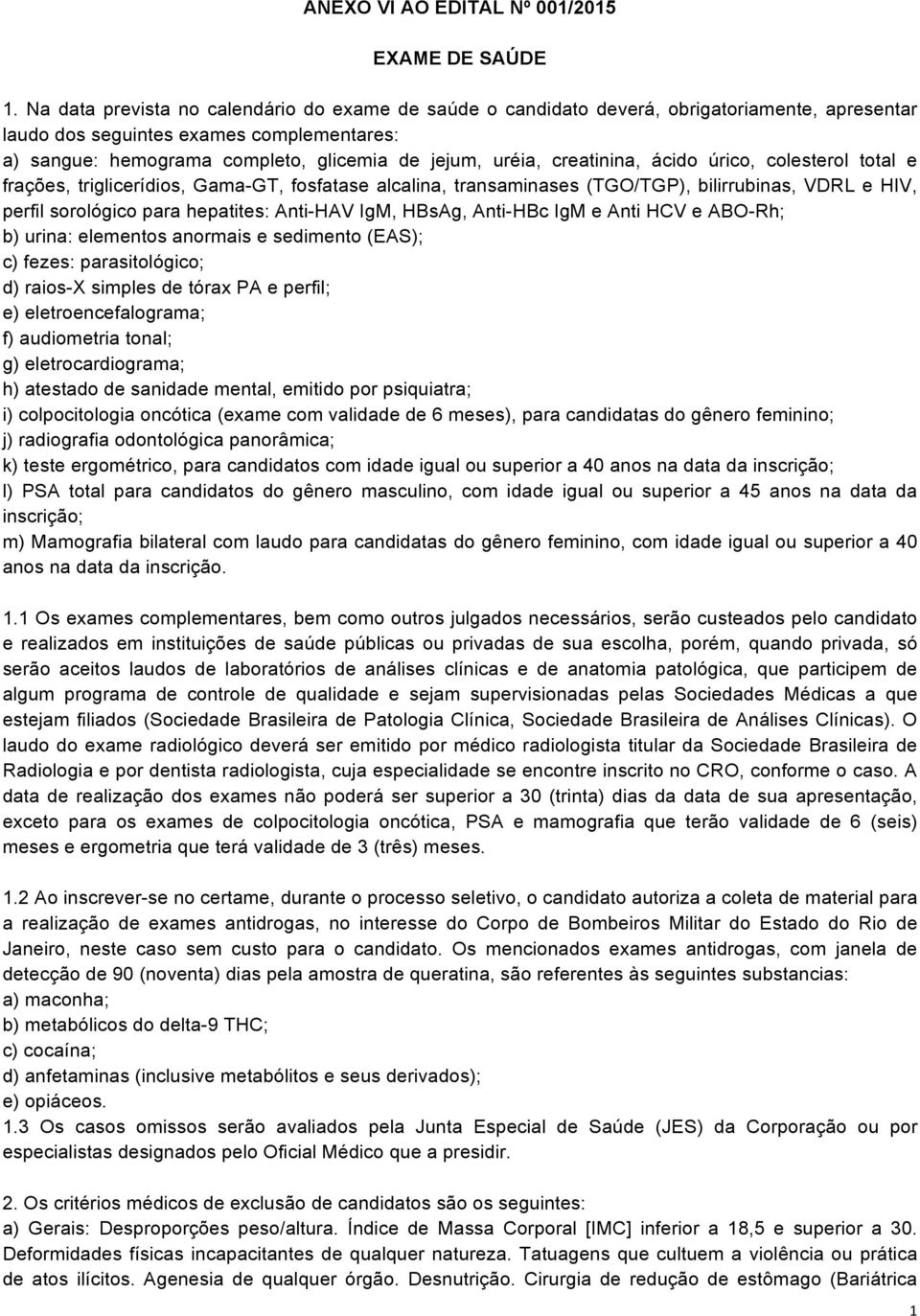 creatinina, ácido úrico, colesterol total e frações, triglicerídios, Gama-GT, fosfatase alcalina, transaminases (TGO/TGP), bilirrubinas, VDRL e HIV, perfil sorológico para hepatites: Anti-HAV IgM,