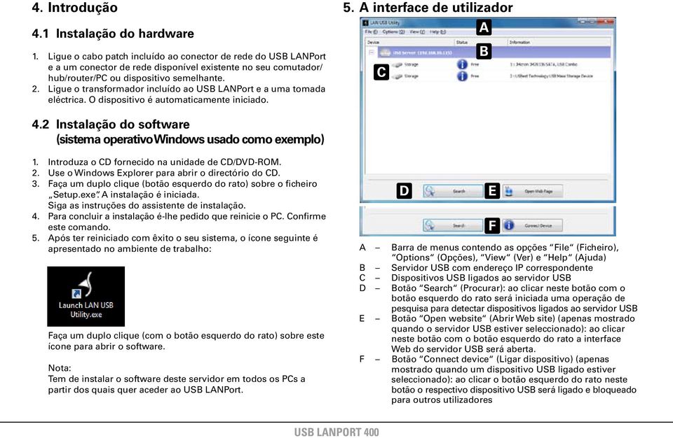 Ligue o transformador incluído ao US LNPort e a uma tomada eléctrica. O dispositivo é automaticamente iniciado. 5. interface de utilizador C 4.