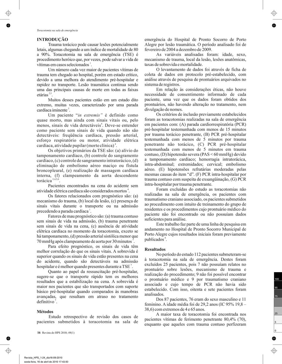 Um número cada vez maior de pacientes vítimas de trauma tem chegado ao hospital, porém em estado crítico, devido a uma melhora do atendimento pré-hospitalar e rapidez no transporte.