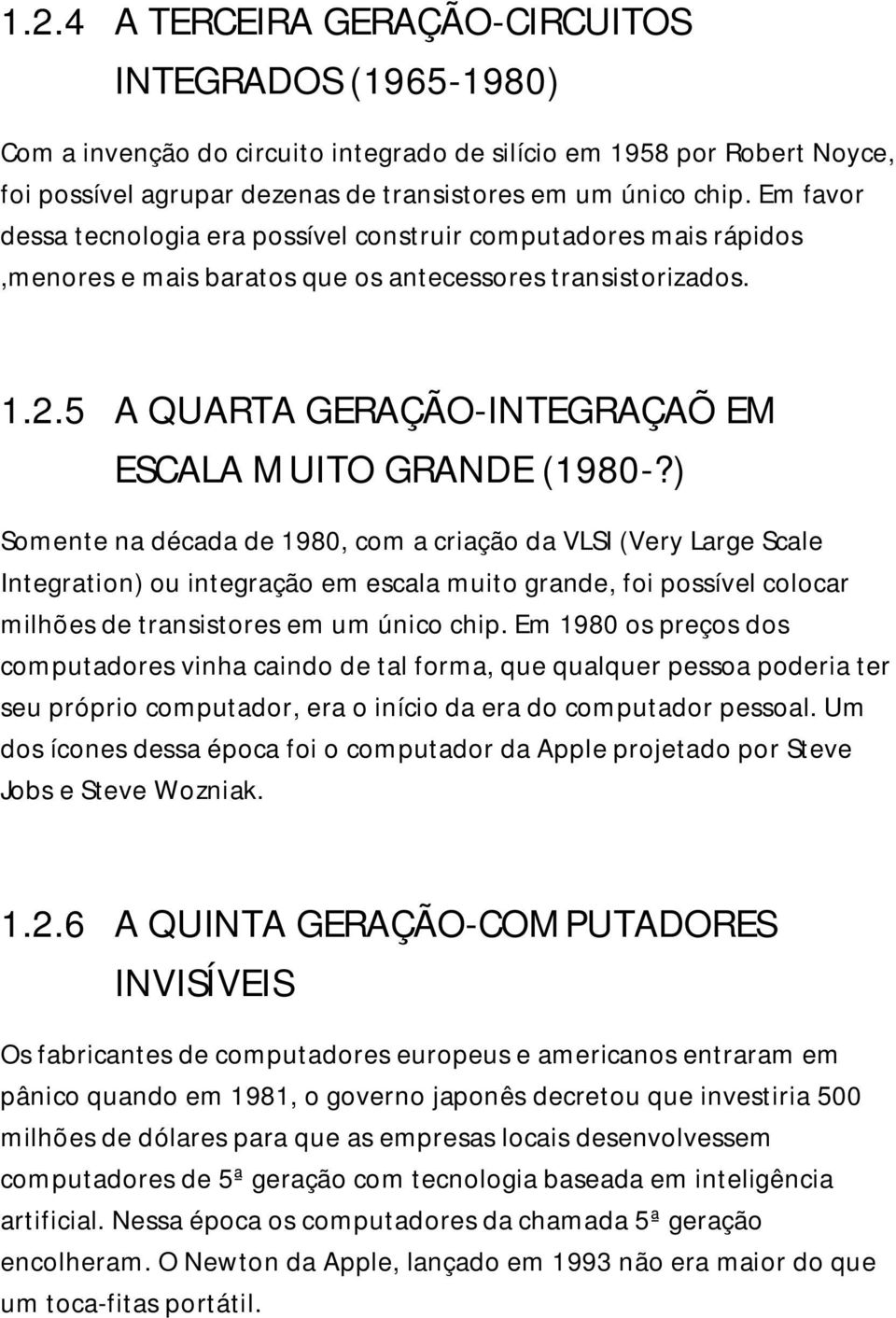 ) Somente na década de 1980, com a criação da VLSI (Very Large Scale Integration) ou integração em escala muito grande, foi possível colocar milhões de transistores em um único chip.