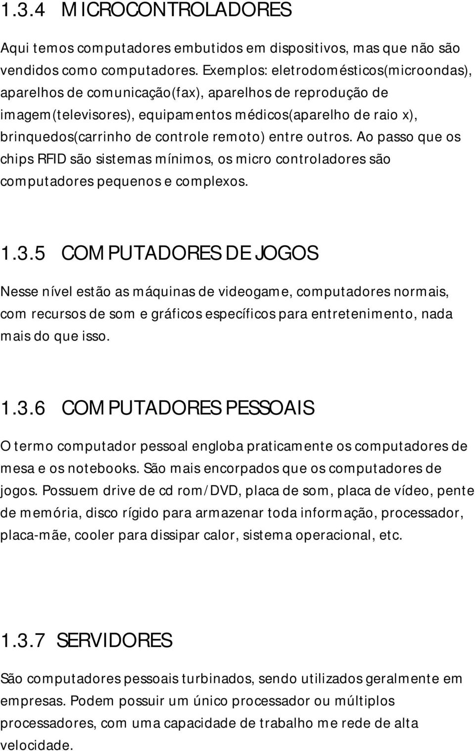 remoto) entre outros. Ao passo que os chips RFID são sistemas mínimos, os micro controladores são computadores pequenos e complexos. 1.3.