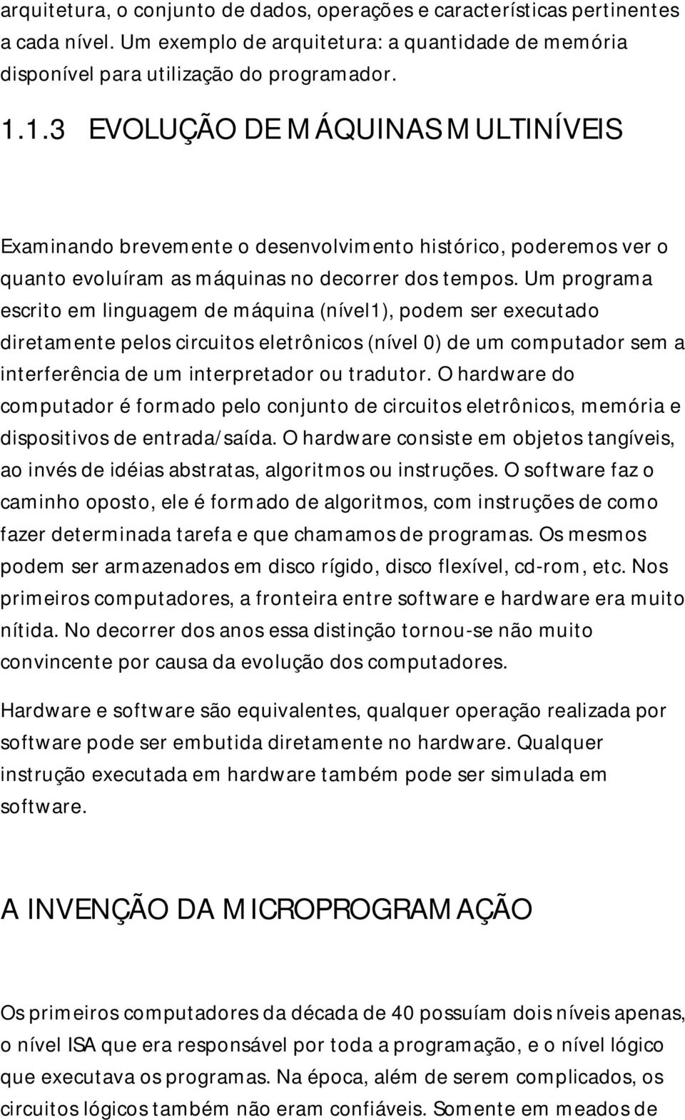 Um programa escrito em linguagem de máquina (nível1), podem ser executado diretamente pelos circuitos eletrônicos (nível 0) de um computador sem a interferência de um interpretador ou tradutor.