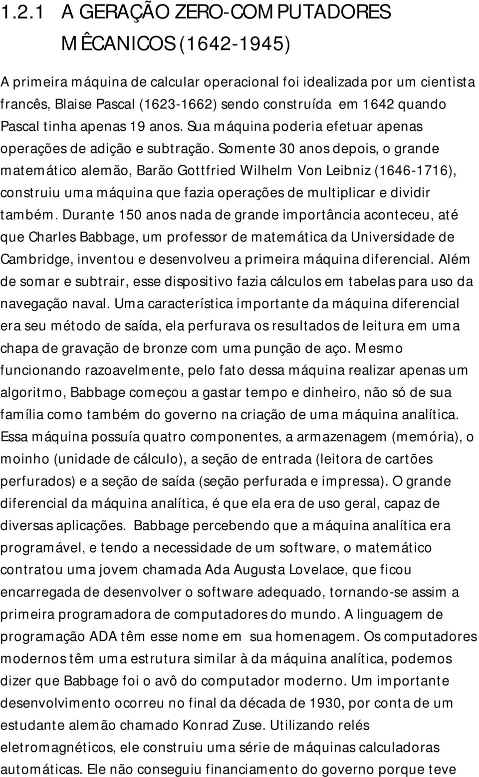 Somente 30 anos depois, o grande matemático alemão, Barão Gottfried Wilhelm Von Leibniz (1646-1716), construiu uma máquina que fazia operações de multiplicar e dividir também.