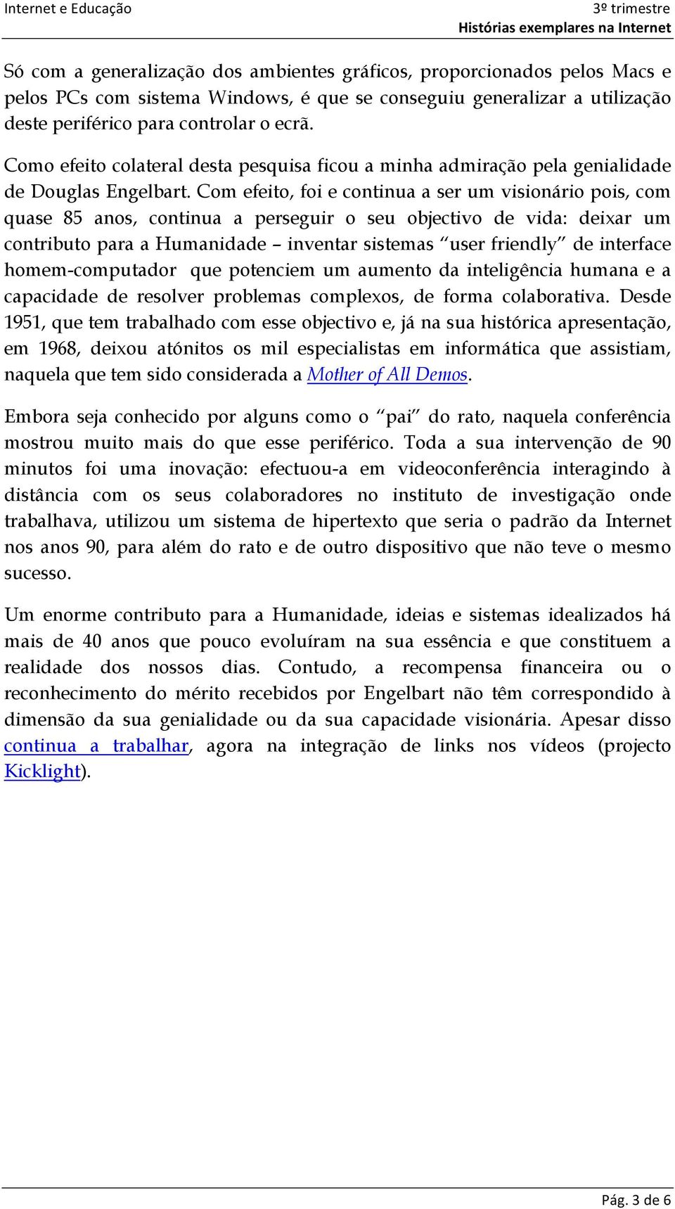 Com efeito, foi e continua a ser um visionário pois, com quase 85 anos, continua a perseguir o seu objectivo de vida: deixar um contributo para a Humanidade inventar sistemas user friendly de