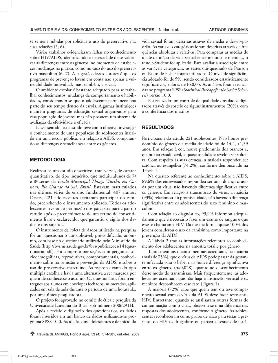 caso do uso do preservativo masculino (6, 7). A sugestão desses autores é que os programas de prevenção levem em conta não apenas a vulnerabilidade individual, mas, também, a social.