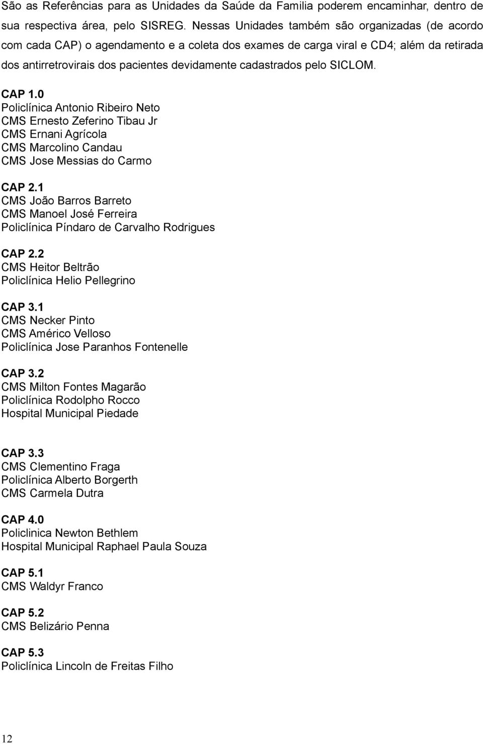 pelo SICLOM. CAP 1.0 Policlínica Antonio Ribeiro Neto CMS Ernesto Zeferino Tibau Jr CMS Ernani Agrícola CMS Marcolino Candau CMS Jose Messias do Carmo CAP 2.