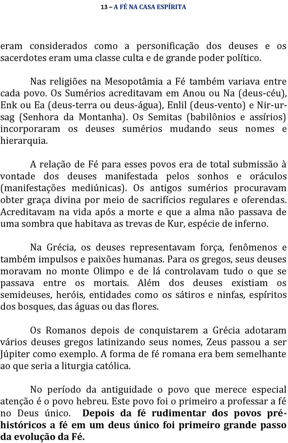 Os Sumérios acreditavam em Anou ou Na (deus-céu), Enk ou Ea (deus-terra ou deus-água), Enlil (deus-vento) e Nir-ursag (Senhora da Montanha).