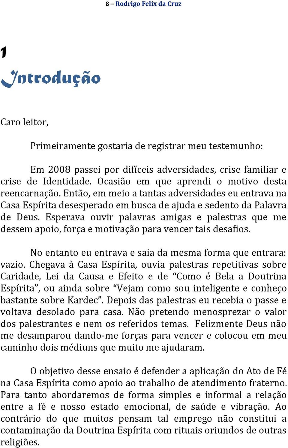 Esperava ouvir palavras amigas e palestras que me dessem apoio, força e motivação para vencer tais desafios. No entanto eu entrava e saia da mesma forma que entrara: vazio.