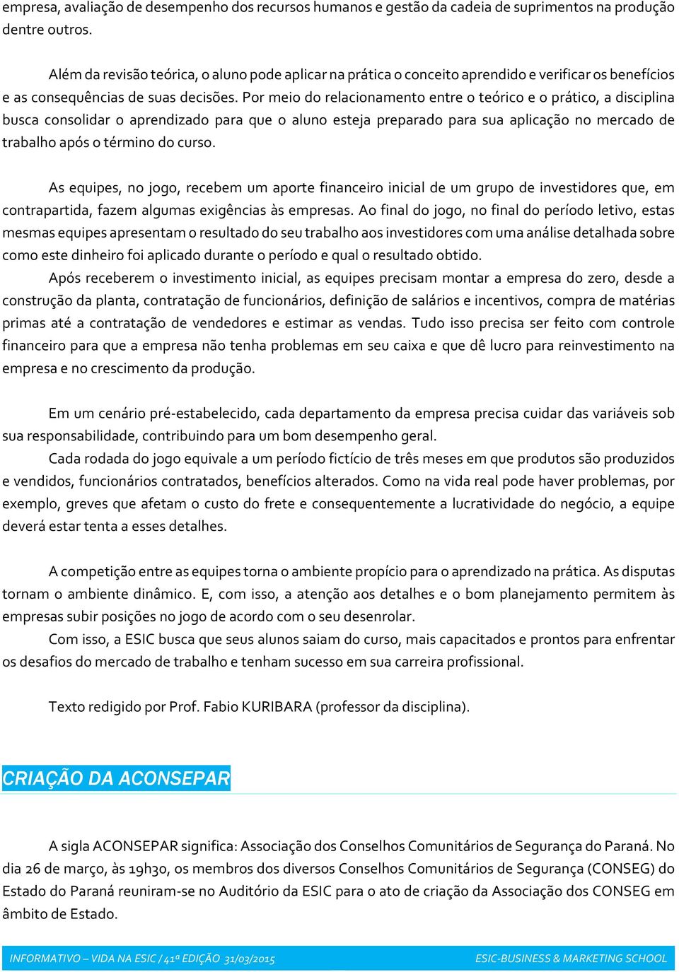 Por meio do relacionamento entre o teórico e o prático, a disciplina busca consolidar o aprendizado para que o aluno esteja preparado para sua aplicação no mercado de trabalho após o término do curso.