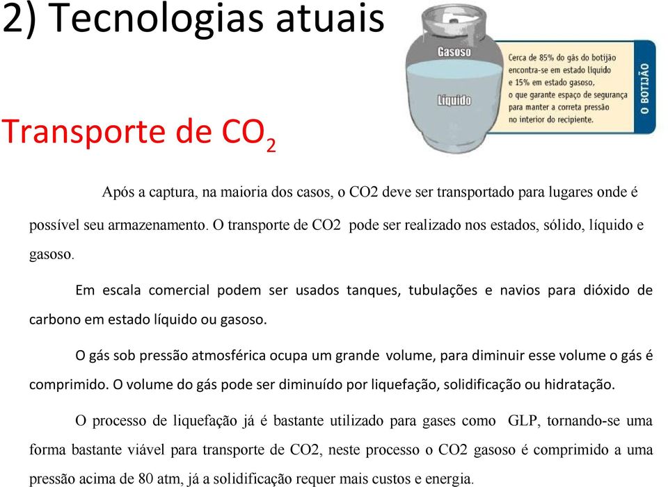 O gás sob pressão atmosférica ocupa um grande volume, para diminuir esse volume o gás é comprimido. O volume do gás pode ser diminuído por liquefação, solidificação ou hidratação.