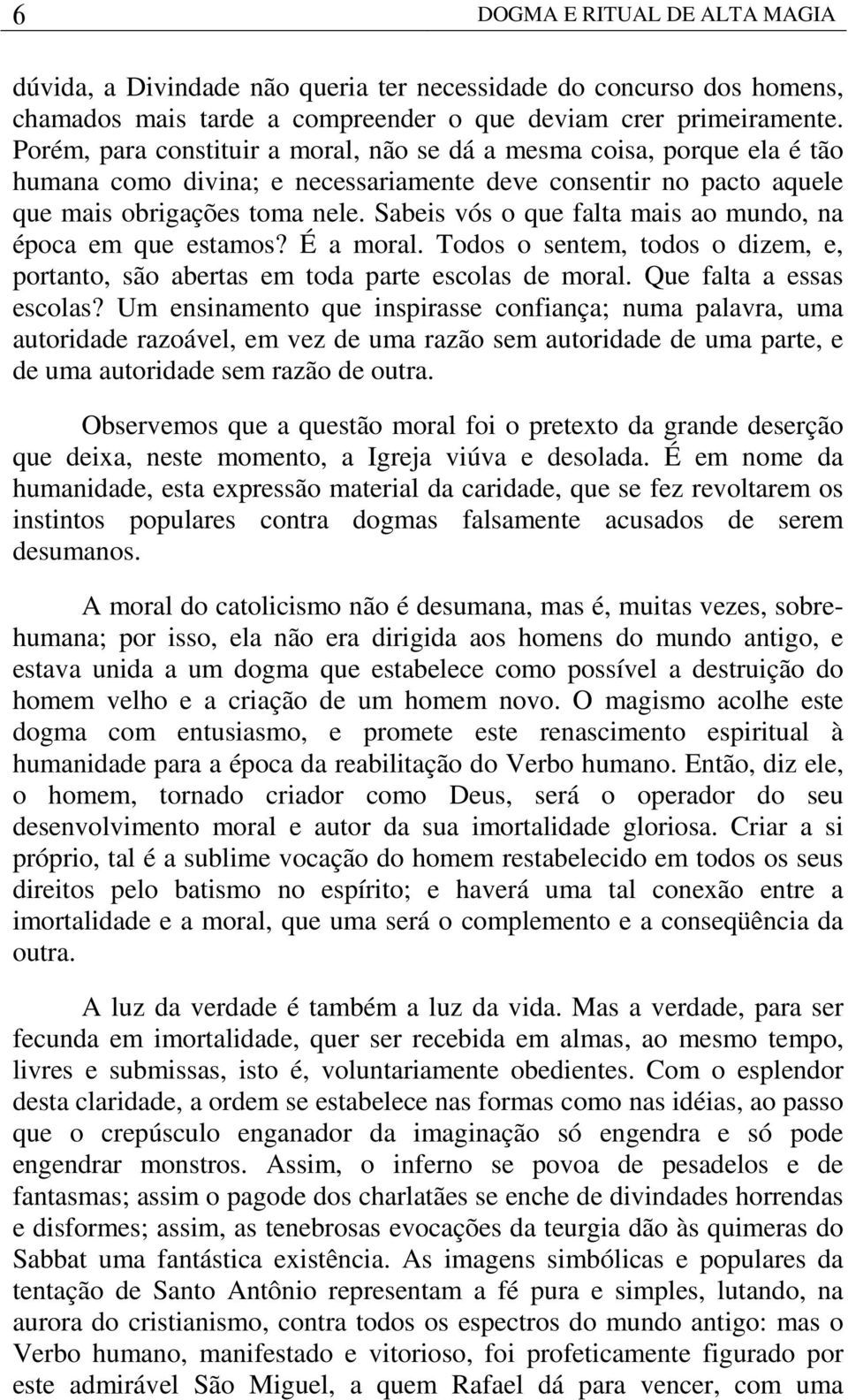 Sabeis vós o que falta mais ao mundo, na época em que estamos? É a moral. Todos o sentem, todos o dizem, e, portanto, são abertas em toda parte escolas de moral. Que falta a essas escolas?