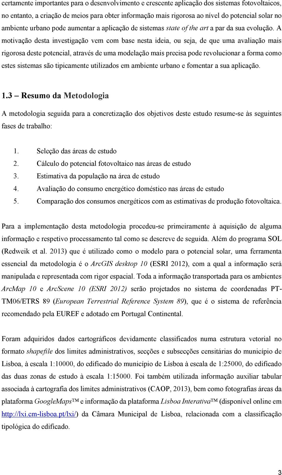 A motivação desta investigação vem com base nesta ideia, ou seja, de que uma avaliação mais rigorosa deste potencial, através de uma modelação mais precisa pode revolucionar a forma como estes