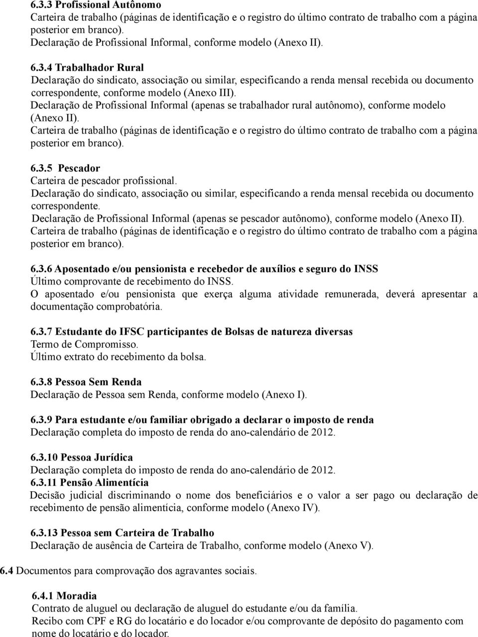 4 Trabalhador Rural Declaração do sindicato, associação ou similar, especificando a renda mensal recebida ou documento correspondente, conforme modelo (Anexo III).