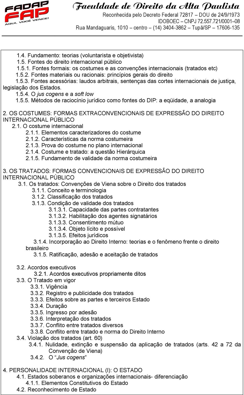 O jus cogens e a soft low 1.5.5. Métodos de raciocínio jurídico como fontes do DIP: a eqüidade, a analogia 2. OS COSTUMES: FORMAS EXTRACONVENCIONAIS DE EXPRESSÃO DO DIREITO INTERNACIONAL PÚBLICO 2.1. O costume internacional 2.