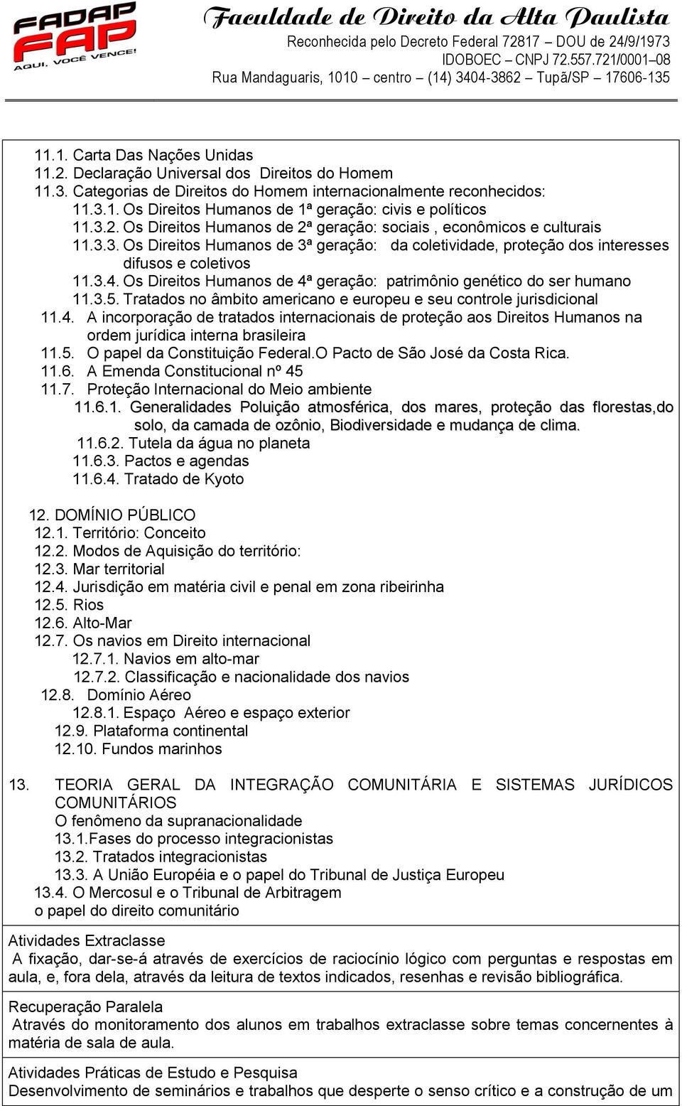 Os Direitos Humanos de 4ª geração: patrimônio genético do ser humano 11.3.5. Tratados no âmbito americano e europeu e seu controle jurisdicional 11.4. A incorporação de tratados internacionais de proteção aos Direitos Humanos na ordem jurídica interna brasileira 11.