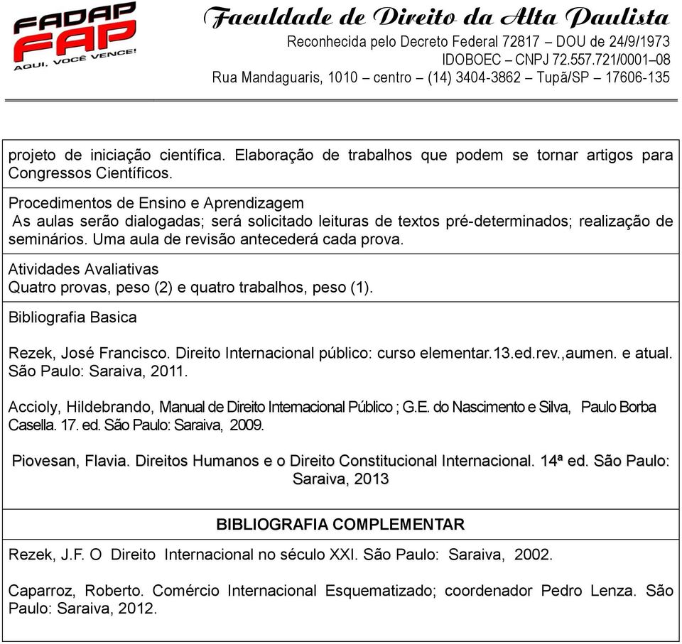 Atividades Avaliativas Quatro provas, peso (2) e quatro trabalhos, peso (1). Bibliografia Basica Rezek, José Francisco. Direito Internacional público: curso elementar.13.ed.rev.,aumen. e atual.