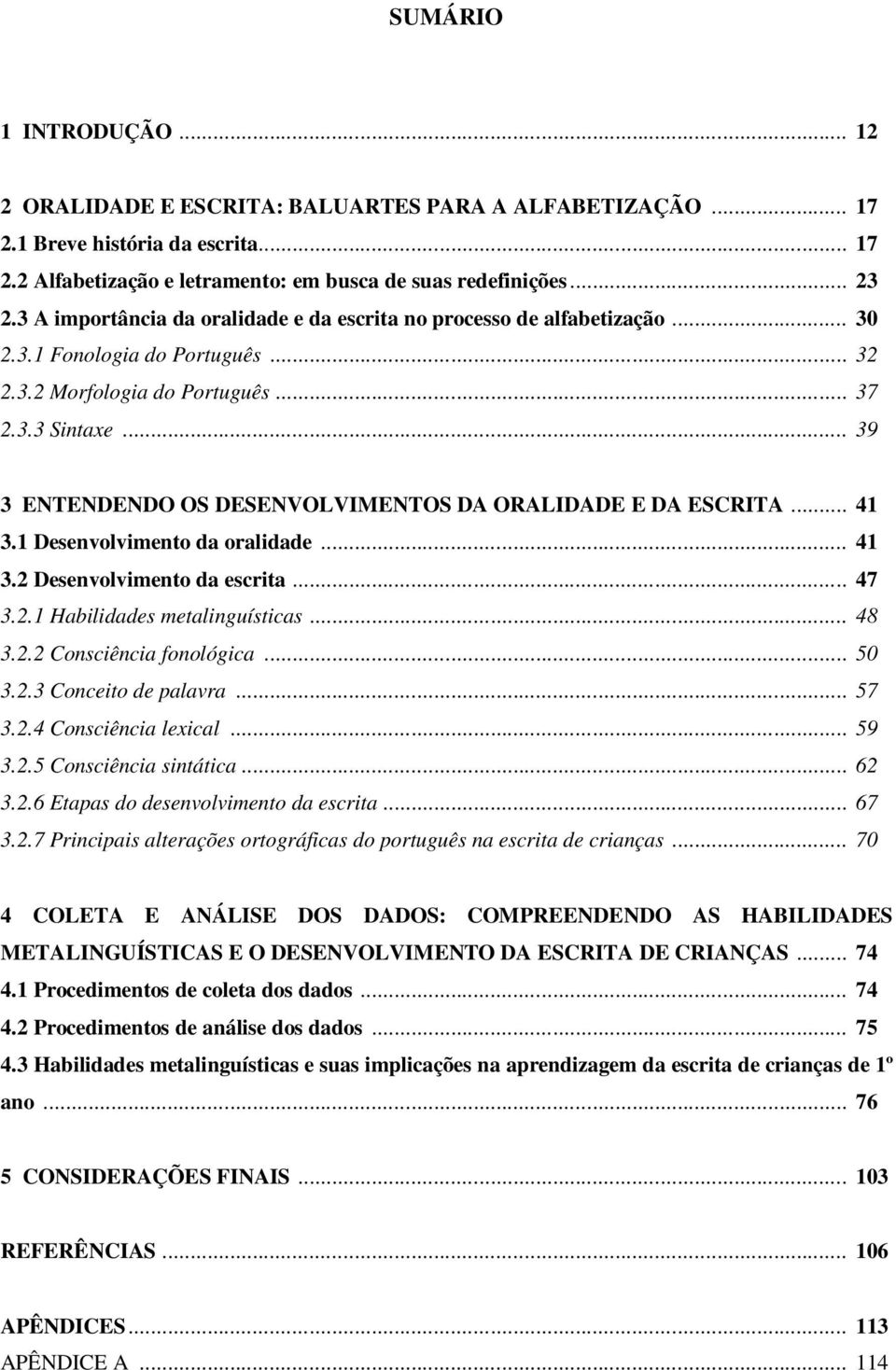 .. 39 3 ENTENDENDO OS DESENVOLVIMENTOS DA ORALIDADE E DA ESCRITA... 41 3.1 Desenvolvimento da oralidade... 41 3.2 Desenvolvimento da escrita... 47 3.2.1 Habilidades metalinguísticas... 48 3.2.2 Consciência fonológica.