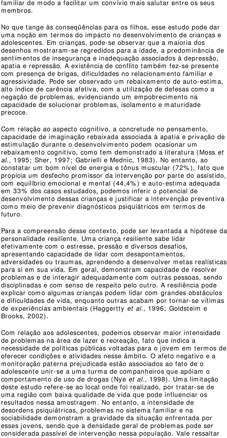 Em crianças, pode-se observar que a maioria dos desenhos mostraram-se regredidos para a idade, a predominância de sentimentos de insegurança e inadequação associados à depressão, apatia e repressão.