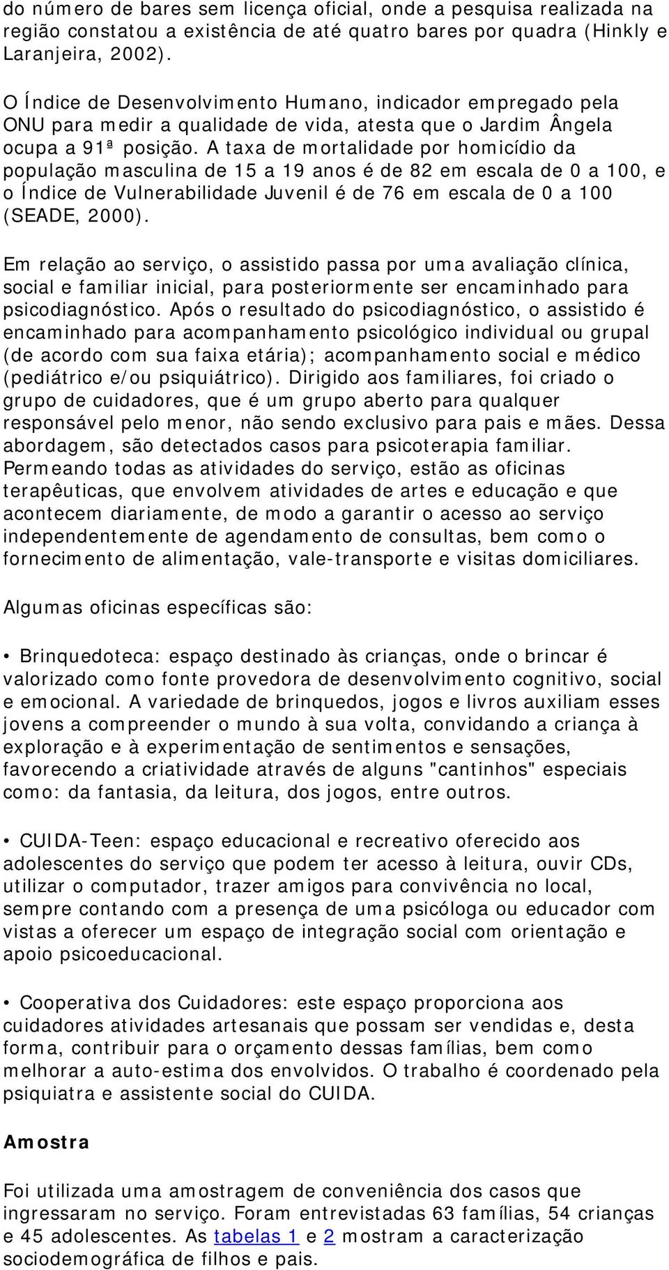 A taxa de mortalidade por homicídio da população masculina de 15 a 19 anos é de 82 em escala de 0 a 100, e o Índice de Vulnerabilidade Juvenil é de 76 em escala de 0 a 100 (SEADE, 2000).