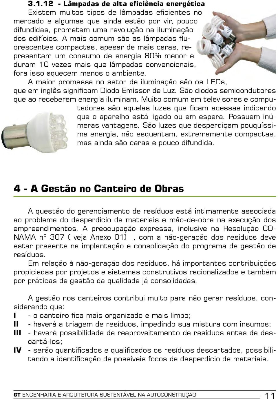 A mais comum são as lâmpadas fluorescentes compactas, apesar de mais caras, representam um consumo de energia 80% menor e duram 10 vezes mais que lâmpadas convencionais, fora isso aquecem menos o