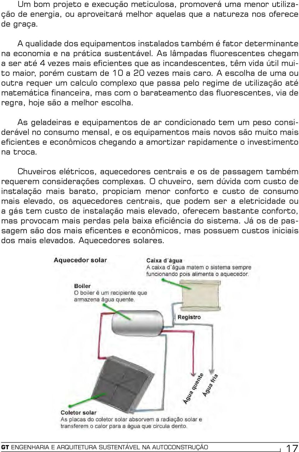 As lâmpadas fluorescentes chegam a ser até 4 vezes mais eficientes que as incandescentes, têm vida útil muito maior, porém custam de 10 a 20 vezes mais caro.