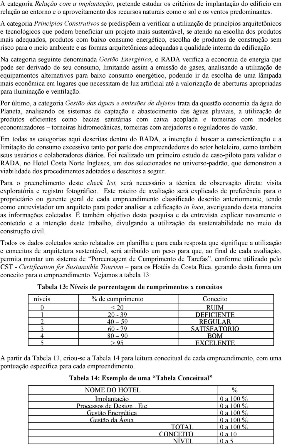 produtos mais adequados, produtos com baixo consumo energético, escolha de produtos de construção sem risco para o meio ambiente e as formas arquitetônicas adequadas a qualidade interna da edificação.