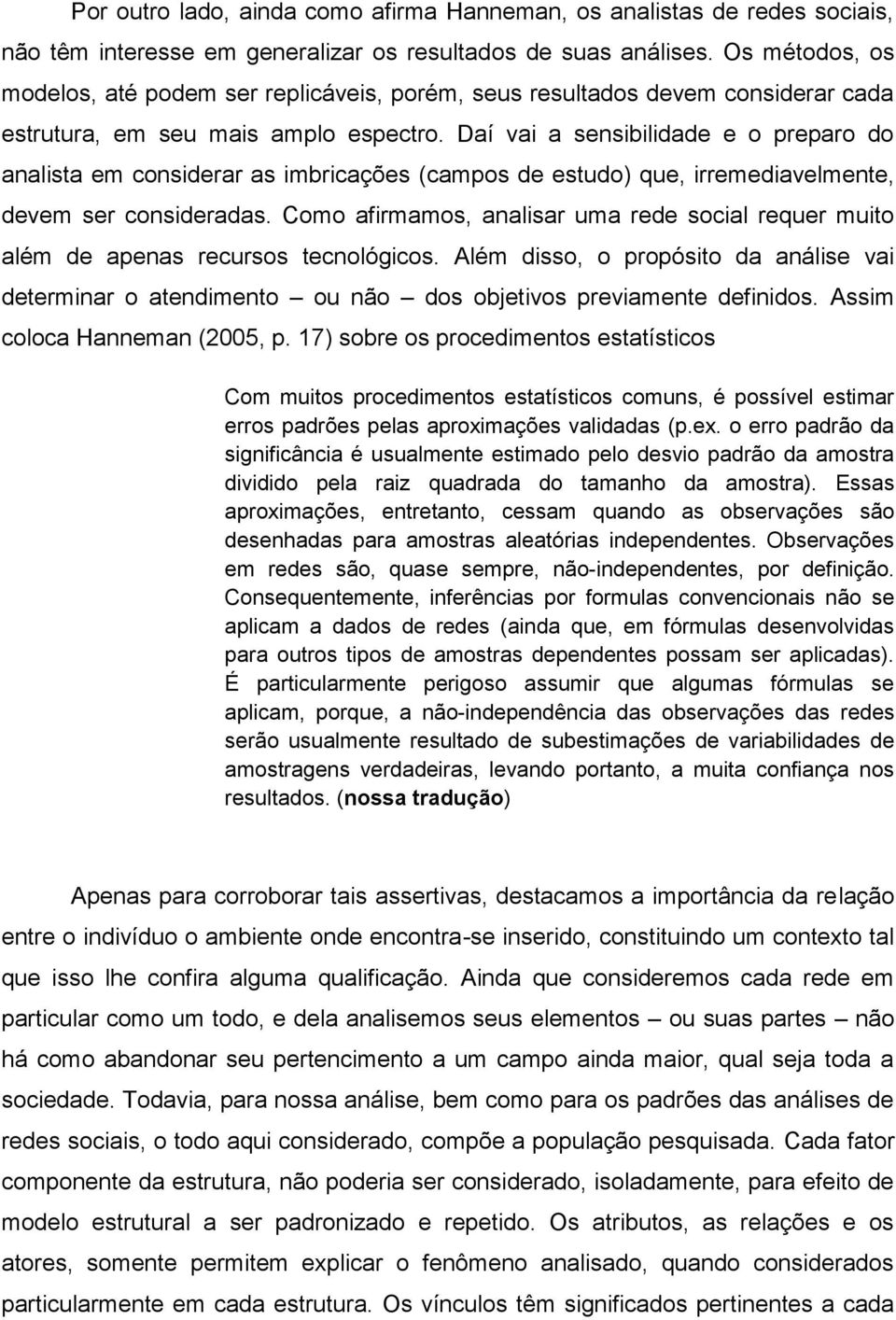 Daí vai a sensibilidade e o preparo do analista em considerar as imbricações (campos de estudo) que, irremediavelmente, devem ser consideradas.