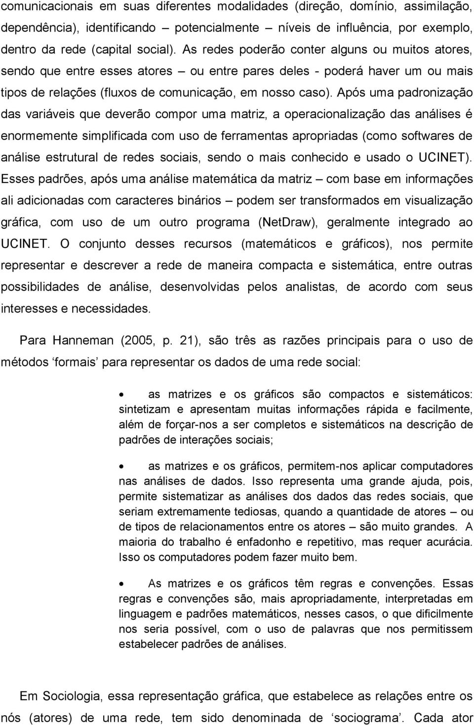 Após uma padronização das variáveis que deverão compor uma matriz, a operacionalização das análises é enormemente simplificada com uso de ferramentas apropriadas (como softwares de análise estrutural