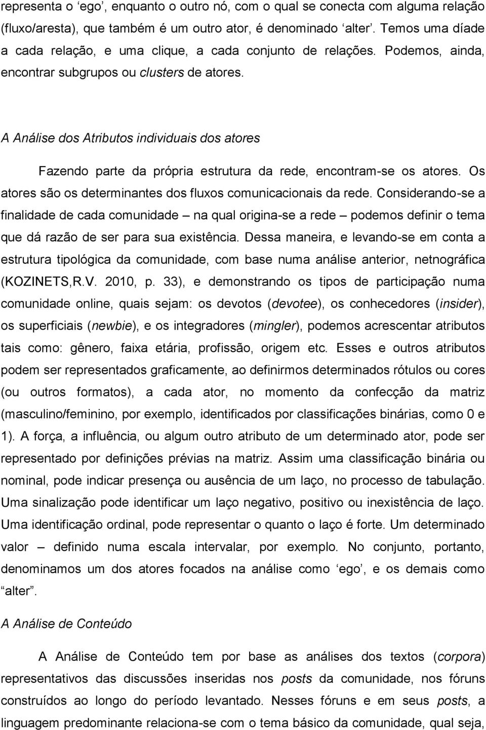 A Análise dos Atributos individuais dos atores Fazendo parte da própria estrutura da rede, encontram-se os atores. Os atores são os determinantes dos fluxos comunicacionais da rede.