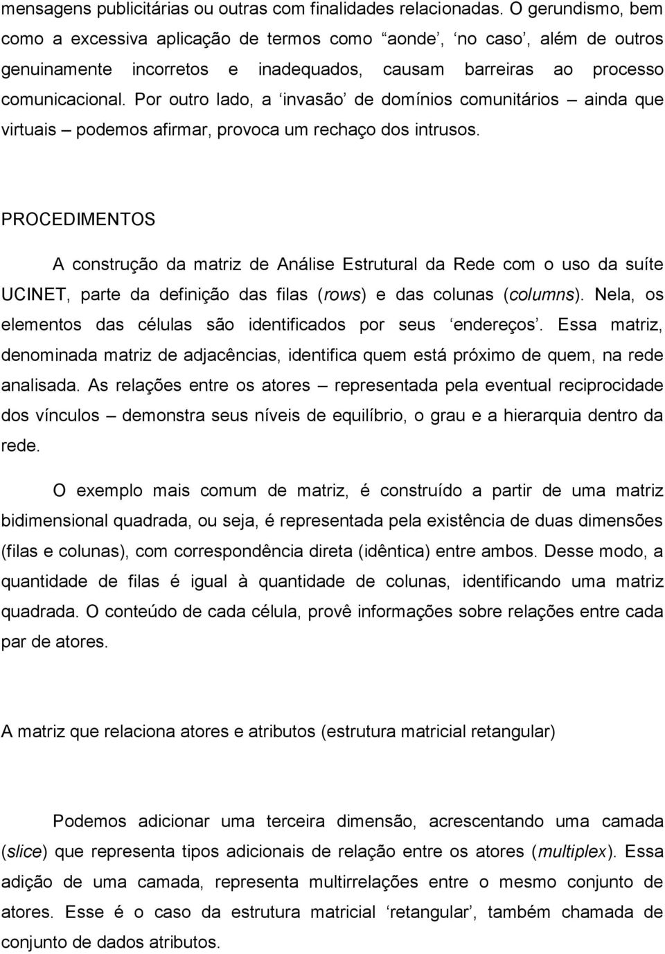 Por outro lado, a invasão de domínios comunitários ainda que virtuais podemos afirmar, provoca um rechaço dos intrusos.