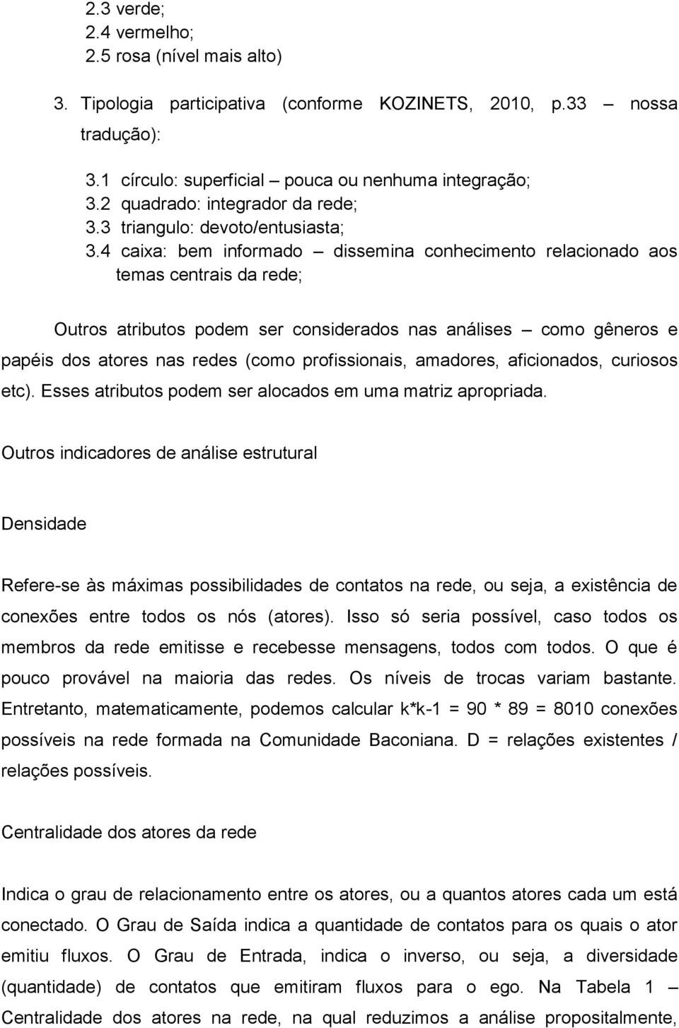 4 caixa: bem informado dissemina conhecimento relacionado aos temas centrais da rede; Outros atributos podem ser considerados nas análises como gêneros e papéis dos atores nas redes (como