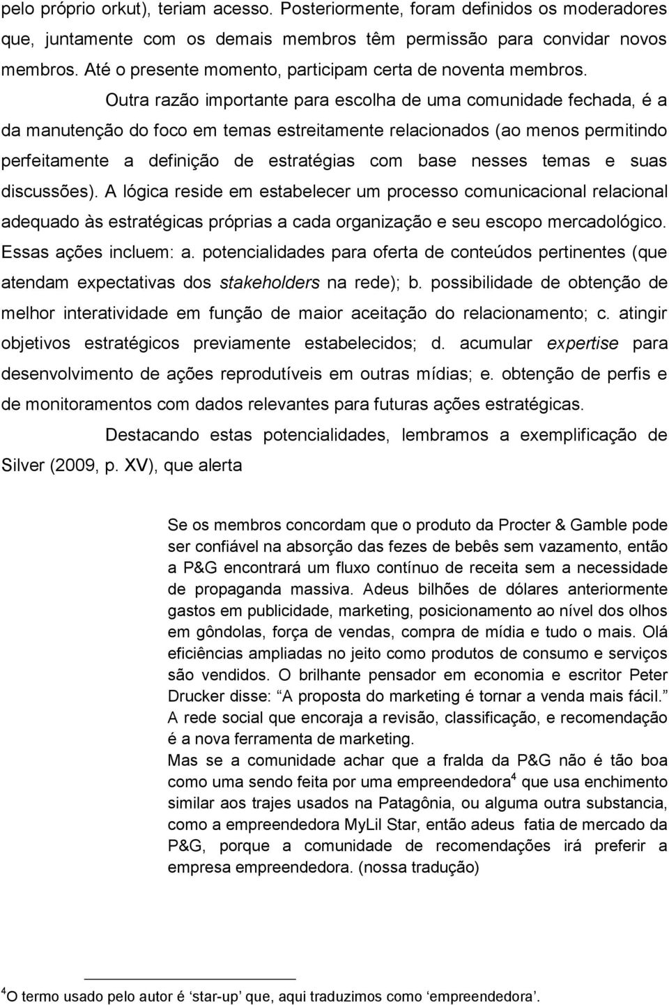 Outra razão importante para escolha de uma comunidade fechada, é a da manutenção do foco em temas estreitamente relacionados (ao menos permitindo perfeitamente a definição de estratégias com base