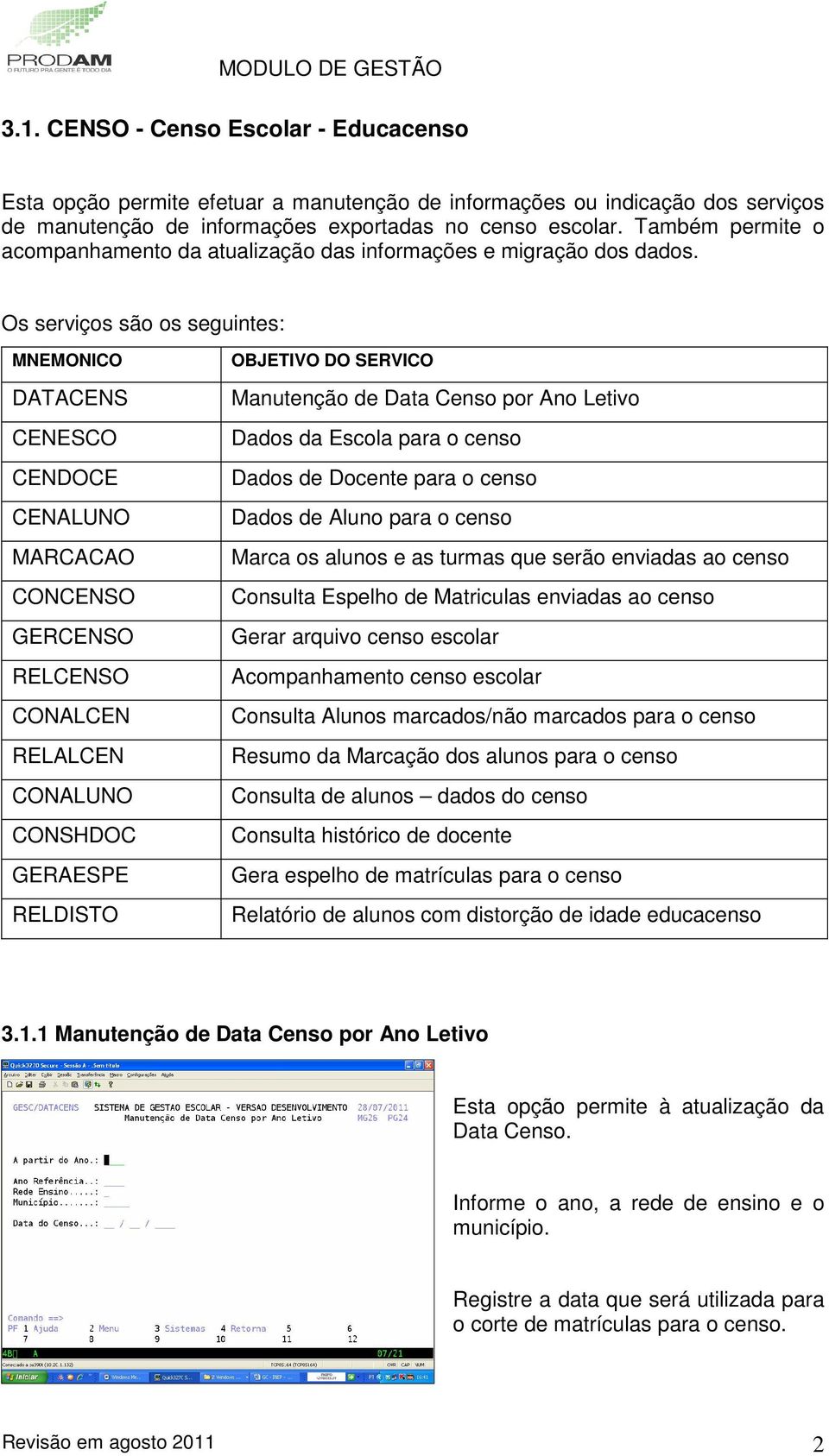 Os serviços são os seguintes: DATACENS CENESCO CENDOCE CENALUNO MARCACAO CONCENSO GERCENSO RELCENSO CONALCEN RELALCEN CONALUNO CONSHDOC GERAESPE RELDISTO Manutenção de Data Censo por Ano Letivo Dados