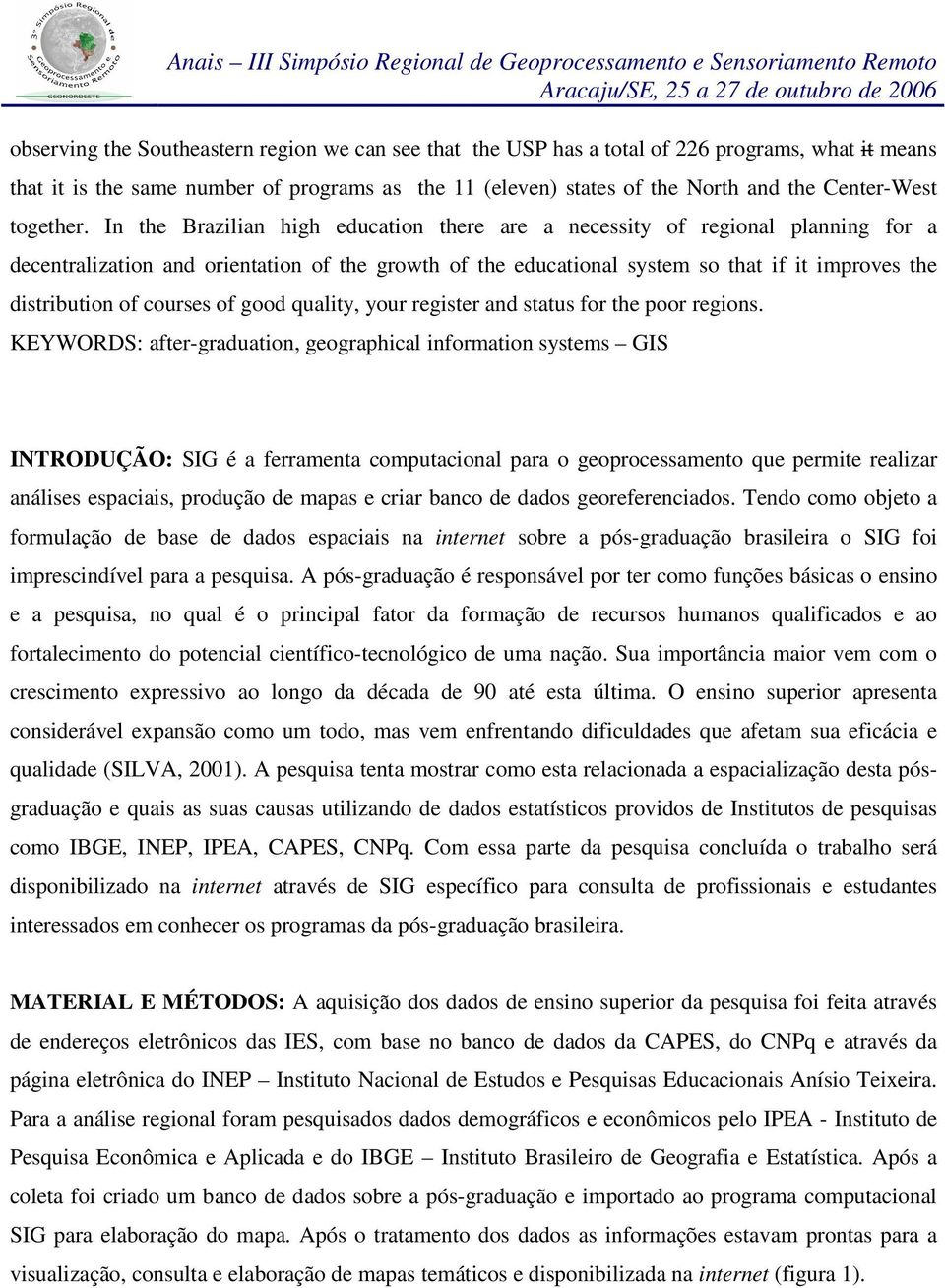 In the Brazilian high education there are a necessity of regional planning for a decentralization and orientation of the growth of the educational system so that if it improves the distribution of