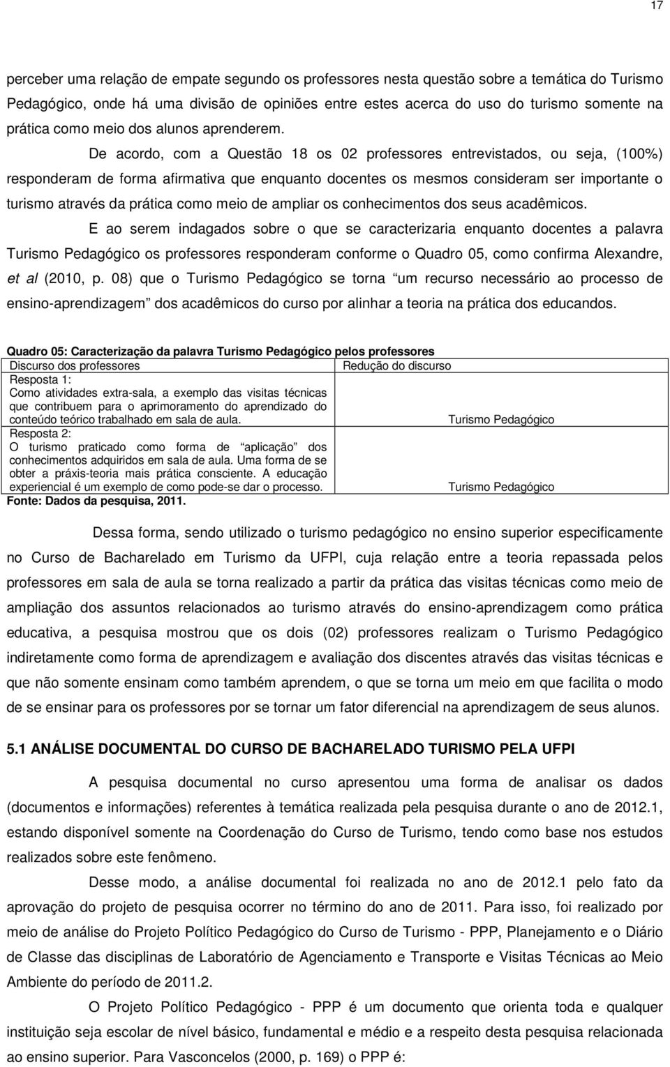 De acordo, com a Questão 18 os 02 professores entrevistados, ou seja, (100%) responderam de forma afirmativa que enquanto docentes os mesmos consideram ser importante o turismo através da prática